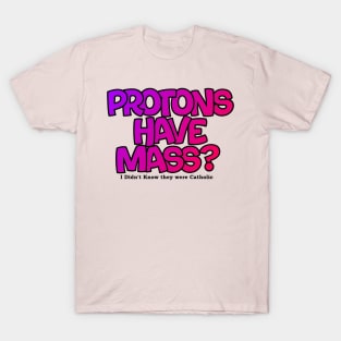 Protons have mass? T-Shirt